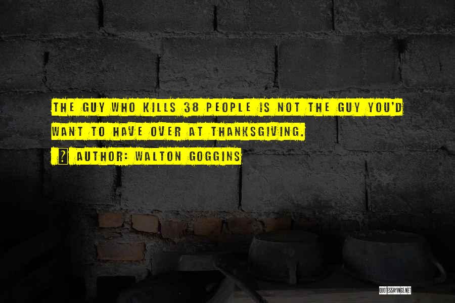 Walton Goggins Quotes: The Guy Who Kills 38 People Is Not The Guy You'd Want To Have Over At Thanksgiving.