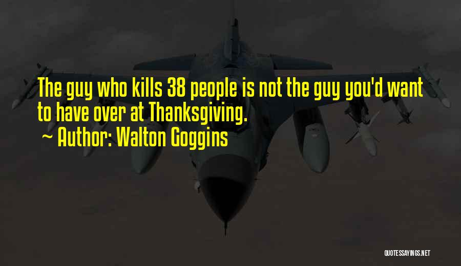 Walton Goggins Quotes: The Guy Who Kills 38 People Is Not The Guy You'd Want To Have Over At Thanksgiving.