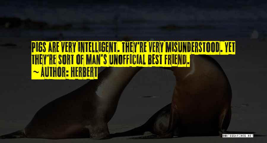 Herbert Quotes: Pigs Are Very Intelligent. They're Very Misunderstood. Yet They're Sort Of Man's Unofficial Best Friend.