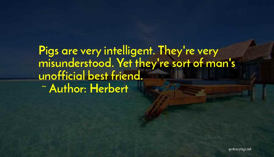 Herbert Quotes: Pigs Are Very Intelligent. They're Very Misunderstood. Yet They're Sort Of Man's Unofficial Best Friend.