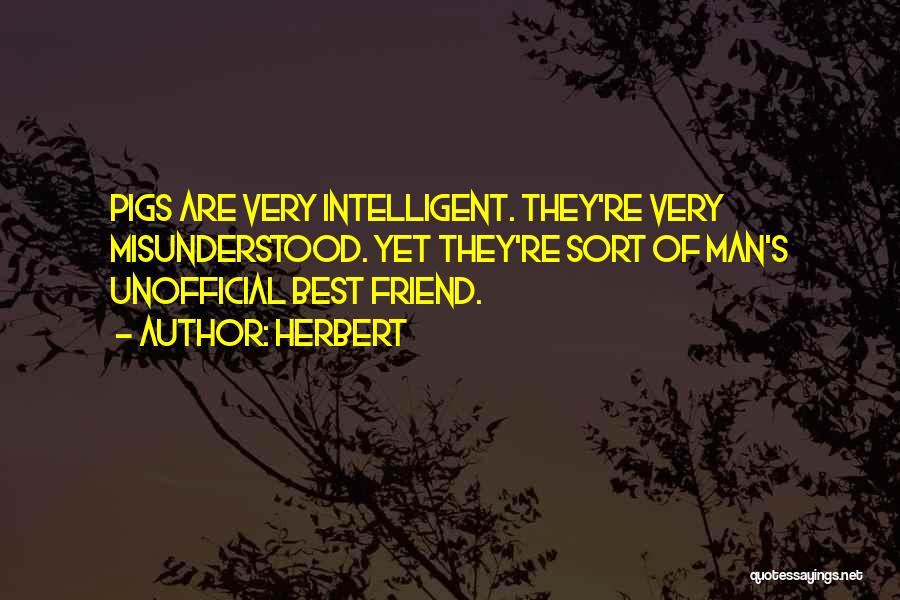 Herbert Quotes: Pigs Are Very Intelligent. They're Very Misunderstood. Yet They're Sort Of Man's Unofficial Best Friend.