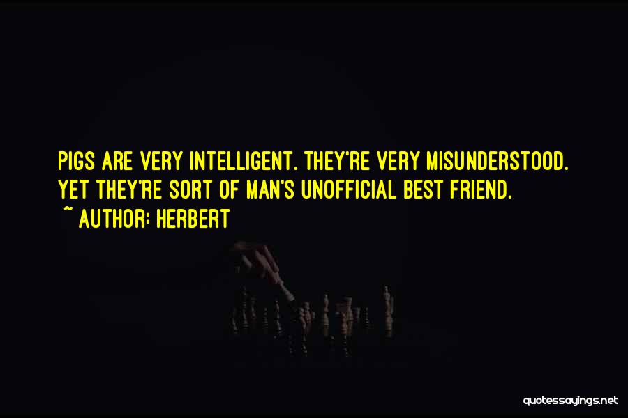 Herbert Quotes: Pigs Are Very Intelligent. They're Very Misunderstood. Yet They're Sort Of Man's Unofficial Best Friend.