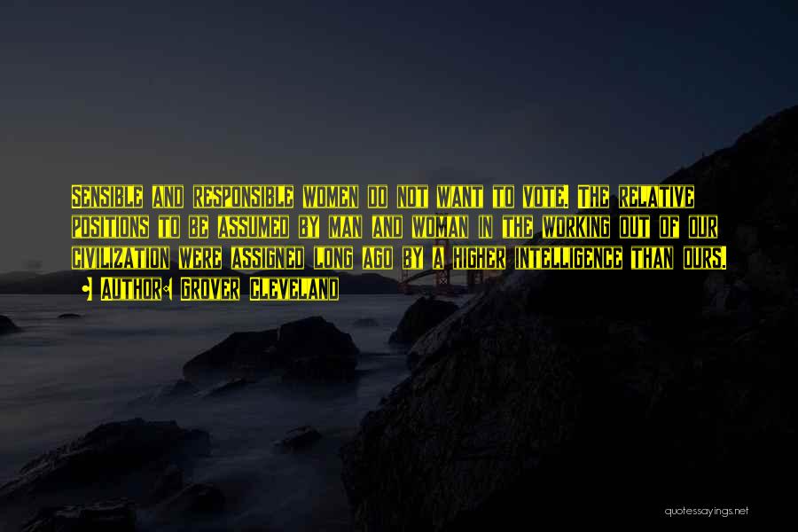 Grover Cleveland Quotes: Sensible And Responsible Women Do Not Want To Vote. The Relative Positions To Be Assumed By Man And Woman In