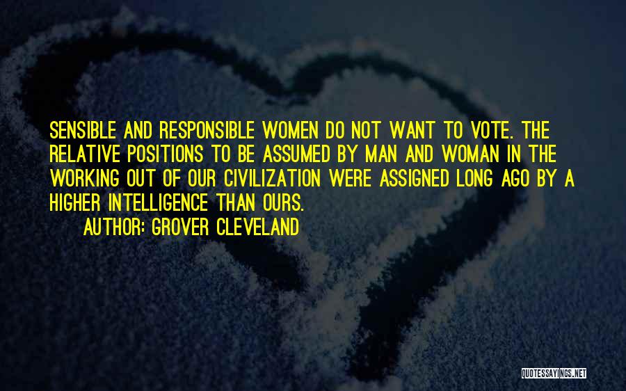 Grover Cleveland Quotes: Sensible And Responsible Women Do Not Want To Vote. The Relative Positions To Be Assumed By Man And Woman In