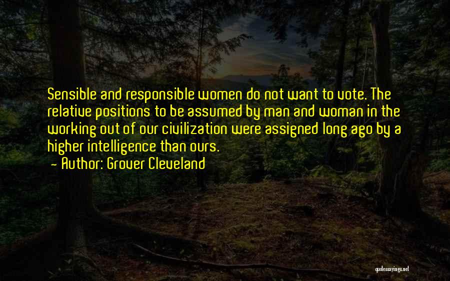 Grover Cleveland Quotes: Sensible And Responsible Women Do Not Want To Vote. The Relative Positions To Be Assumed By Man And Woman In