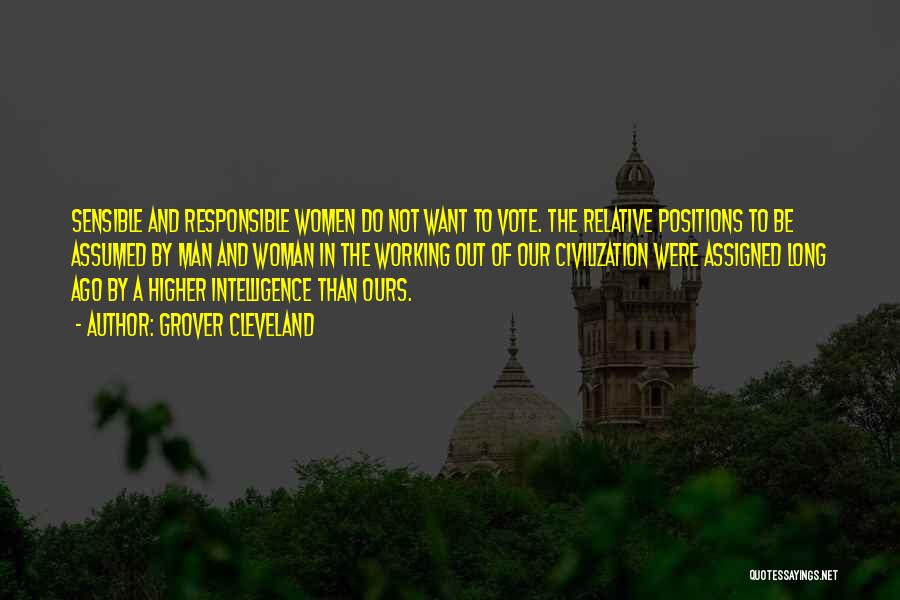 Grover Cleveland Quotes: Sensible And Responsible Women Do Not Want To Vote. The Relative Positions To Be Assumed By Man And Woman In