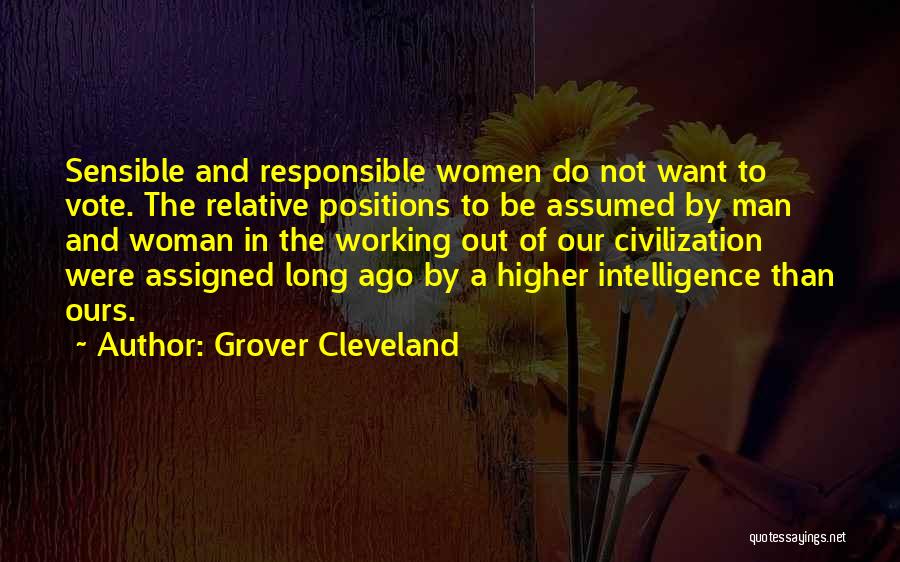 Grover Cleveland Quotes: Sensible And Responsible Women Do Not Want To Vote. The Relative Positions To Be Assumed By Man And Woman In