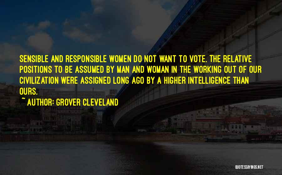 Grover Cleveland Quotes: Sensible And Responsible Women Do Not Want To Vote. The Relative Positions To Be Assumed By Man And Woman In