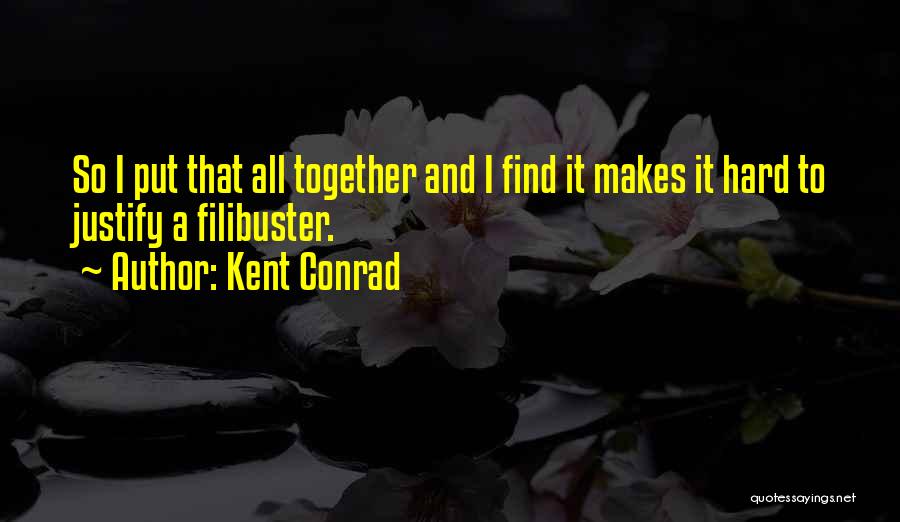 Kent Conrad Quotes: So I Put That All Together And I Find It Makes It Hard To Justify A Filibuster.