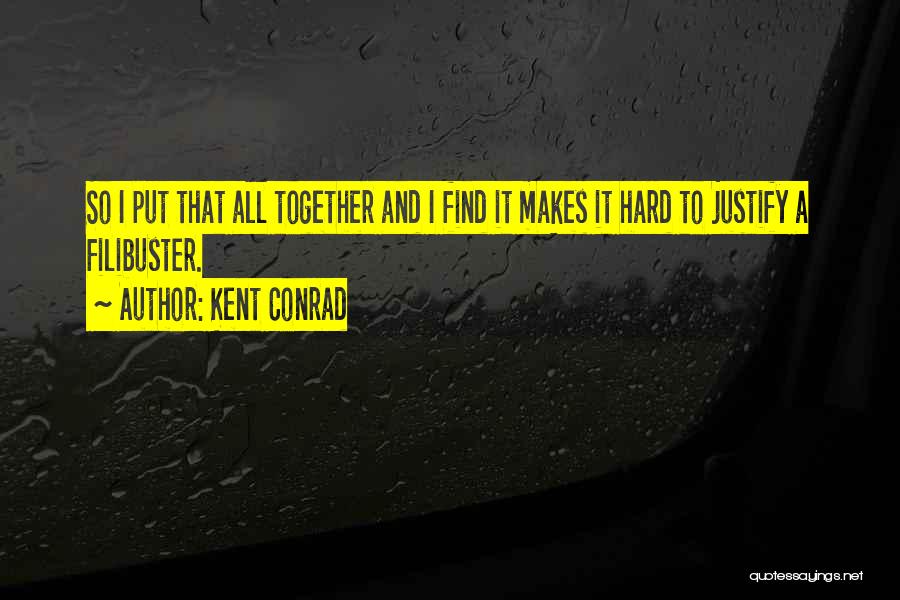 Kent Conrad Quotes: So I Put That All Together And I Find It Makes It Hard To Justify A Filibuster.