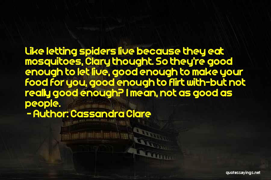 Cassandra Clare Quotes: Like Letting Spiders Live Because They Eat Mosquitoes, Clary Thought. So They're Good Enough To Let Live, Good Enough To