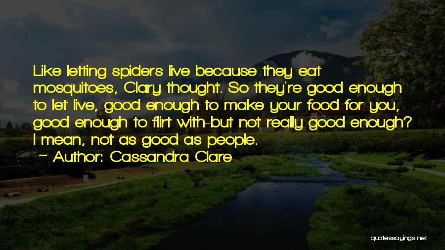 Cassandra Clare Quotes: Like Letting Spiders Live Because They Eat Mosquitoes, Clary Thought. So They're Good Enough To Let Live, Good Enough To