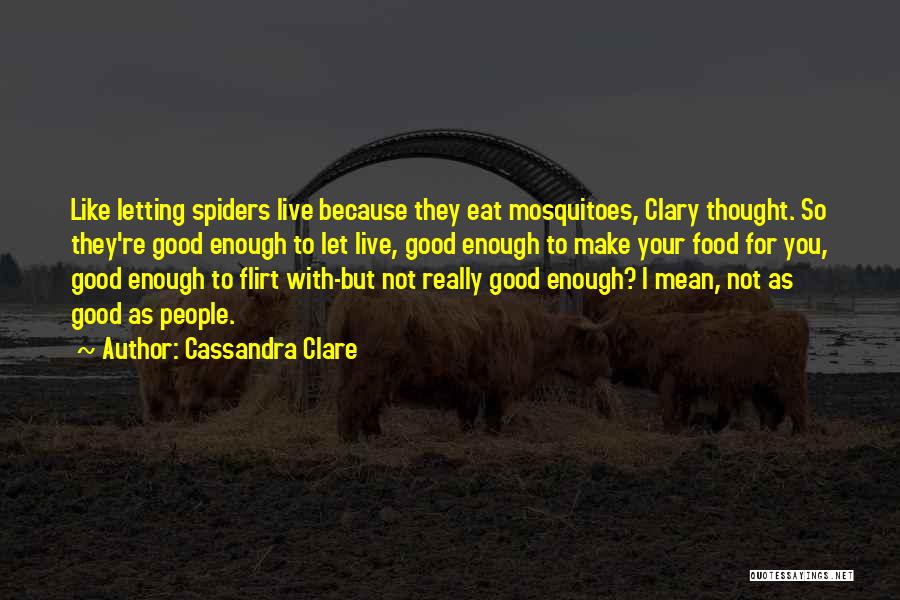 Cassandra Clare Quotes: Like Letting Spiders Live Because They Eat Mosquitoes, Clary Thought. So They're Good Enough To Let Live, Good Enough To