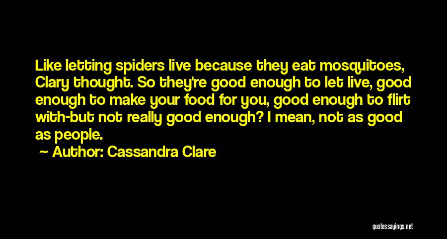 Cassandra Clare Quotes: Like Letting Spiders Live Because They Eat Mosquitoes, Clary Thought. So They're Good Enough To Let Live, Good Enough To