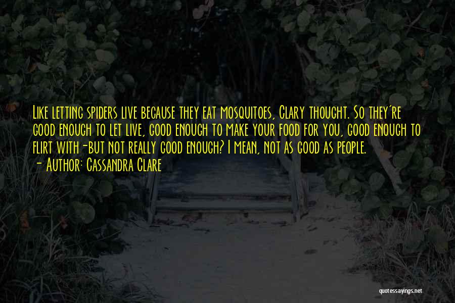 Cassandra Clare Quotes: Like Letting Spiders Live Because They Eat Mosquitoes, Clary Thought. So They're Good Enough To Let Live, Good Enough To