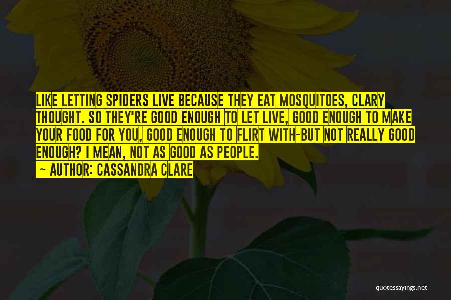 Cassandra Clare Quotes: Like Letting Spiders Live Because They Eat Mosquitoes, Clary Thought. So They're Good Enough To Let Live, Good Enough To