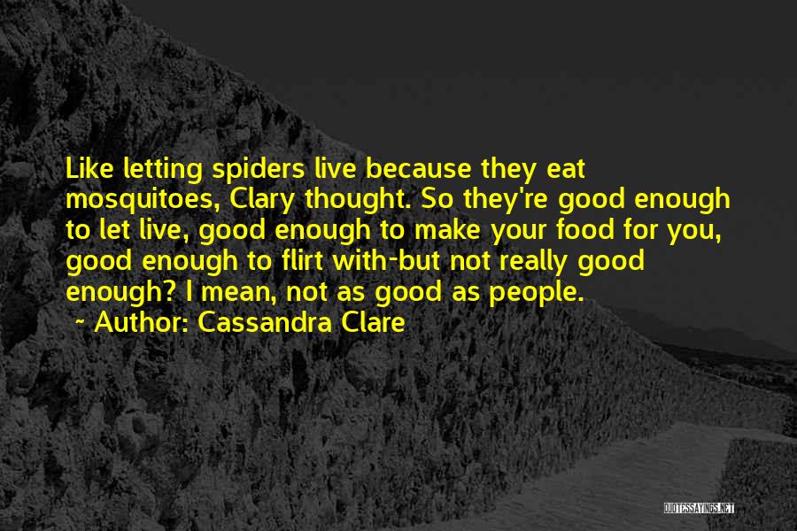 Cassandra Clare Quotes: Like Letting Spiders Live Because They Eat Mosquitoes, Clary Thought. So They're Good Enough To Let Live, Good Enough To