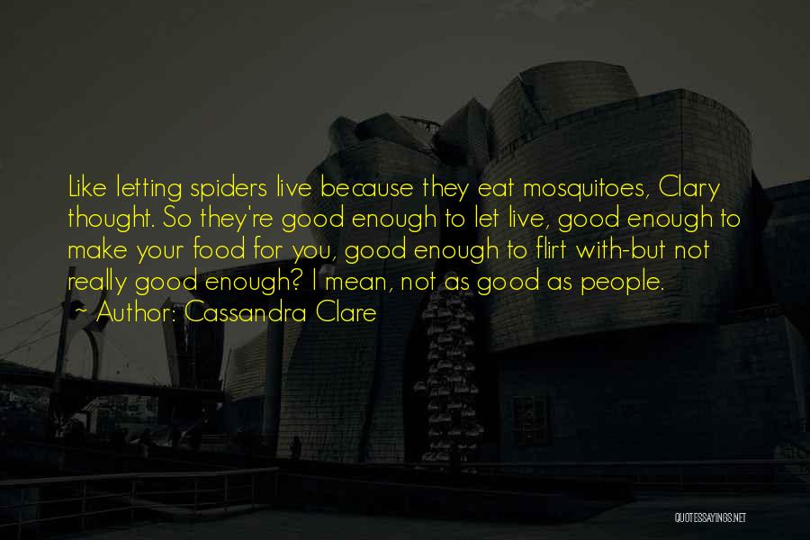 Cassandra Clare Quotes: Like Letting Spiders Live Because They Eat Mosquitoes, Clary Thought. So They're Good Enough To Let Live, Good Enough To