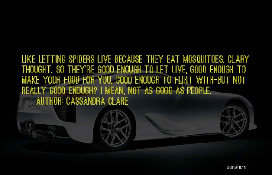 Cassandra Clare Quotes: Like Letting Spiders Live Because They Eat Mosquitoes, Clary Thought. So They're Good Enough To Let Live, Good Enough To