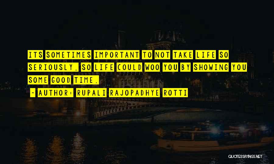 Rupali Rajopadhye Rotti Quotes: Its Sometimes Important To Not Take Life So Seriously, So Life Could Woo You By Showing You Some Good Time.