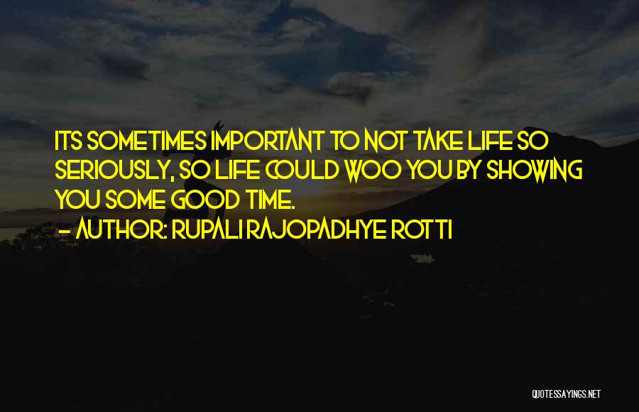 Rupali Rajopadhye Rotti Quotes: Its Sometimes Important To Not Take Life So Seriously, So Life Could Woo You By Showing You Some Good Time.