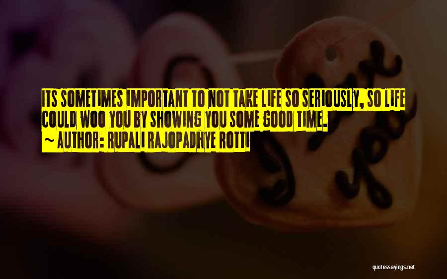 Rupali Rajopadhye Rotti Quotes: Its Sometimes Important To Not Take Life So Seriously, So Life Could Woo You By Showing You Some Good Time.