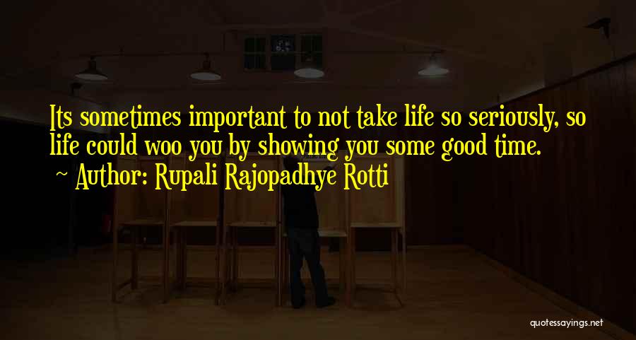 Rupali Rajopadhye Rotti Quotes: Its Sometimes Important To Not Take Life So Seriously, So Life Could Woo You By Showing You Some Good Time.