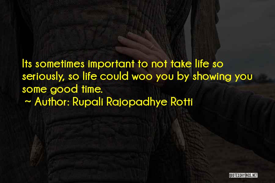 Rupali Rajopadhye Rotti Quotes: Its Sometimes Important To Not Take Life So Seriously, So Life Could Woo You By Showing You Some Good Time.