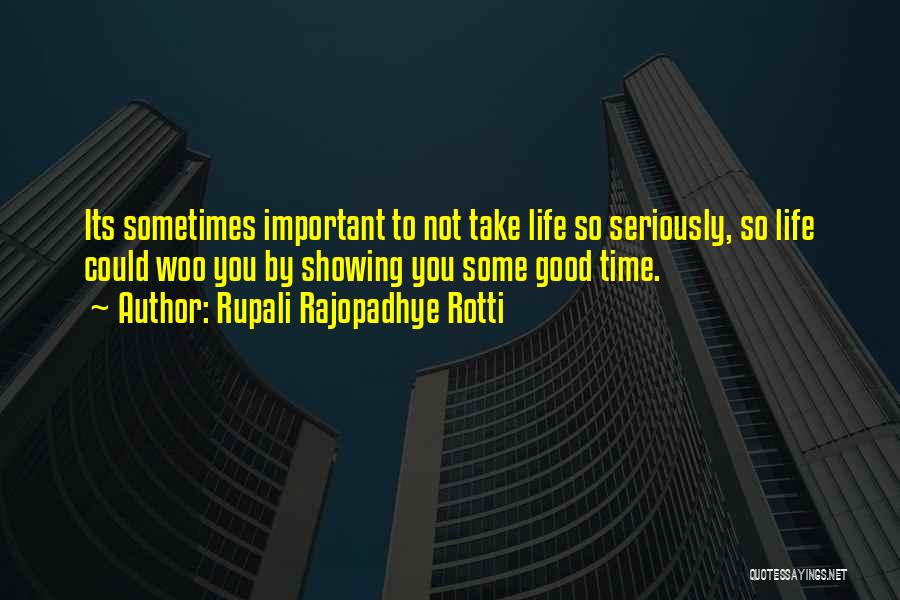 Rupali Rajopadhye Rotti Quotes: Its Sometimes Important To Not Take Life So Seriously, So Life Could Woo You By Showing You Some Good Time.