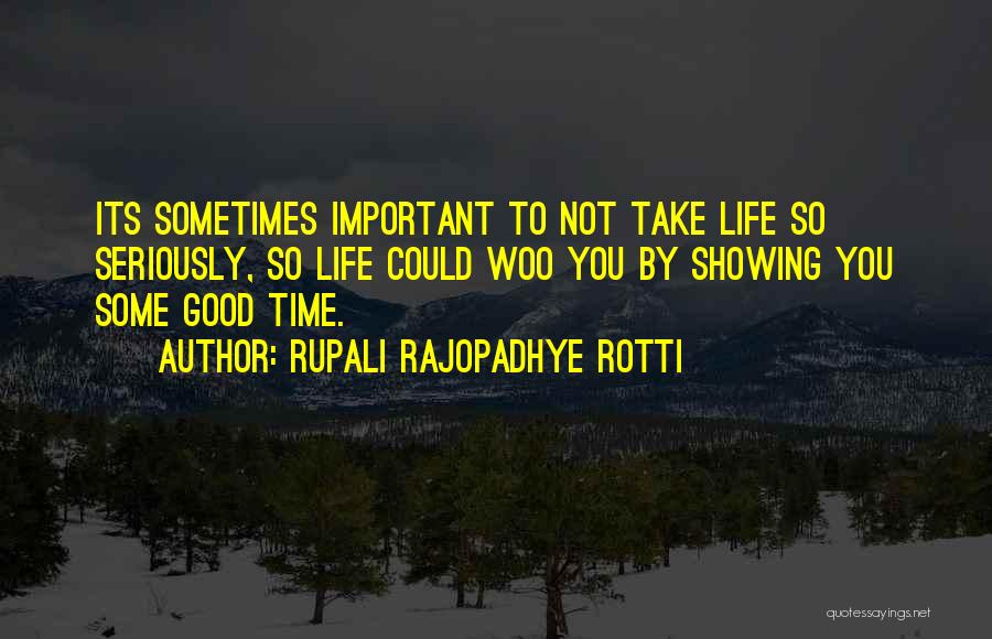 Rupali Rajopadhye Rotti Quotes: Its Sometimes Important To Not Take Life So Seriously, So Life Could Woo You By Showing You Some Good Time.