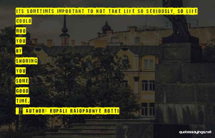 Rupali Rajopadhye Rotti Quotes: Its Sometimes Important To Not Take Life So Seriously, So Life Could Woo You By Showing You Some Good Time.