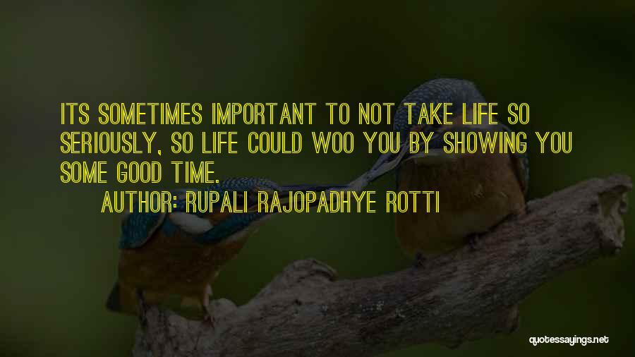 Rupali Rajopadhye Rotti Quotes: Its Sometimes Important To Not Take Life So Seriously, So Life Could Woo You By Showing You Some Good Time.