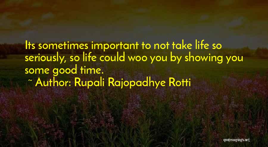 Rupali Rajopadhye Rotti Quotes: Its Sometimes Important To Not Take Life So Seriously, So Life Could Woo You By Showing You Some Good Time.