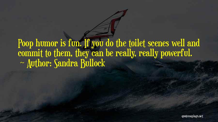 Sandra Bullock Quotes: Poop Humor Is Fun. If You Do The Toilet Scenes Well And Commit To Them, They Can Be Really, Really