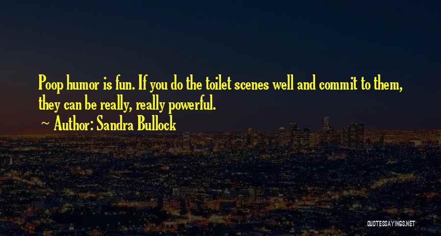 Sandra Bullock Quotes: Poop Humor Is Fun. If You Do The Toilet Scenes Well And Commit To Them, They Can Be Really, Really