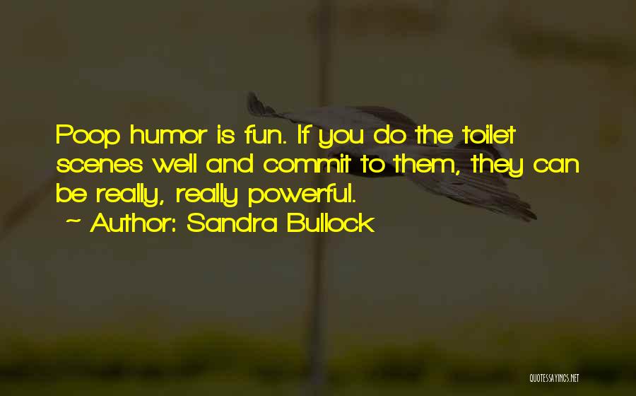 Sandra Bullock Quotes: Poop Humor Is Fun. If You Do The Toilet Scenes Well And Commit To Them, They Can Be Really, Really