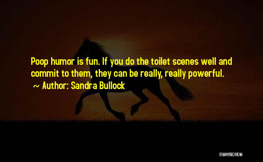 Sandra Bullock Quotes: Poop Humor Is Fun. If You Do The Toilet Scenes Well And Commit To Them, They Can Be Really, Really