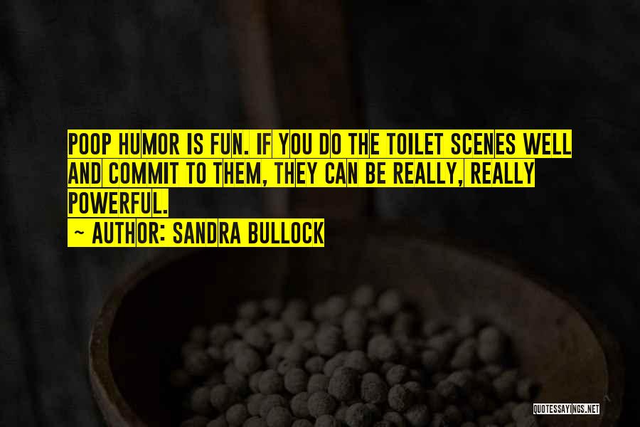 Sandra Bullock Quotes: Poop Humor Is Fun. If You Do The Toilet Scenes Well And Commit To Them, They Can Be Really, Really