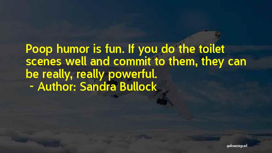 Sandra Bullock Quotes: Poop Humor Is Fun. If You Do The Toilet Scenes Well And Commit To Them, They Can Be Really, Really