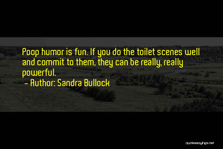 Sandra Bullock Quotes: Poop Humor Is Fun. If You Do The Toilet Scenes Well And Commit To Them, They Can Be Really, Really