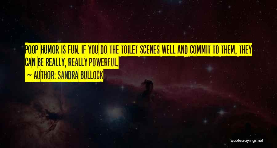 Sandra Bullock Quotes: Poop Humor Is Fun. If You Do The Toilet Scenes Well And Commit To Them, They Can Be Really, Really