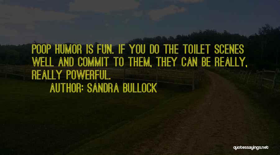 Sandra Bullock Quotes: Poop Humor Is Fun. If You Do The Toilet Scenes Well And Commit To Them, They Can Be Really, Really