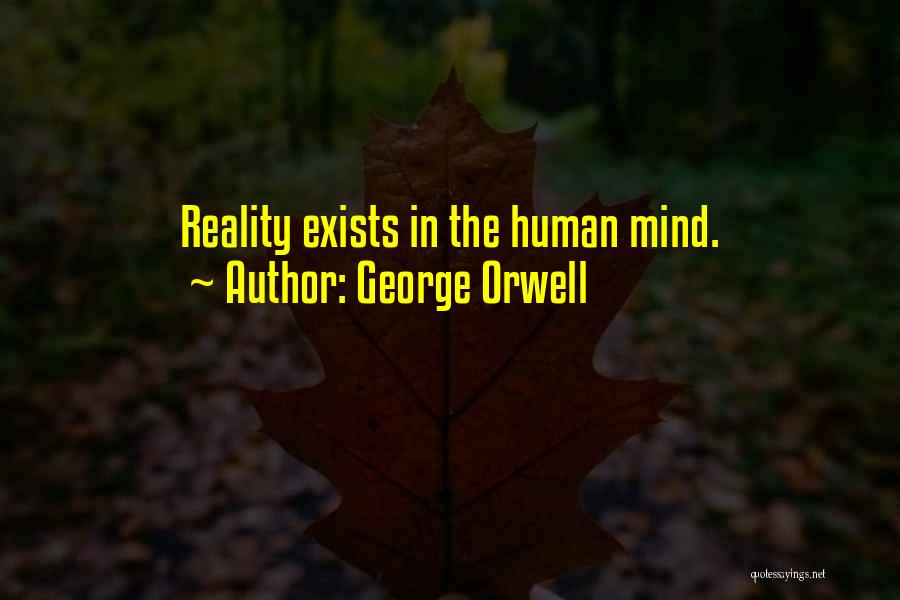 George Orwell Quotes: Reality Exists In The Human Mind.