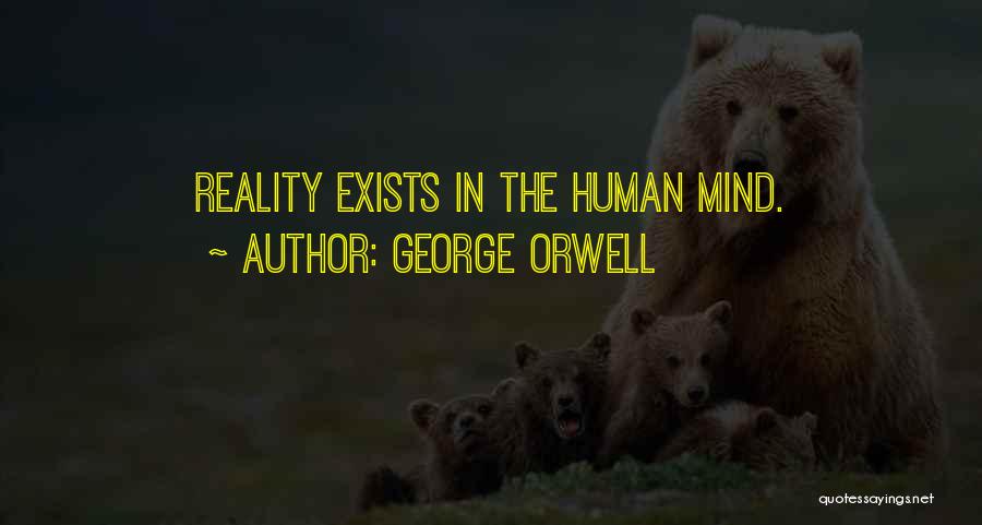 George Orwell Quotes: Reality Exists In The Human Mind.