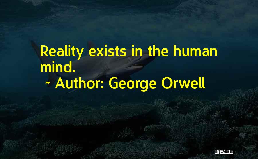 George Orwell Quotes: Reality Exists In The Human Mind.