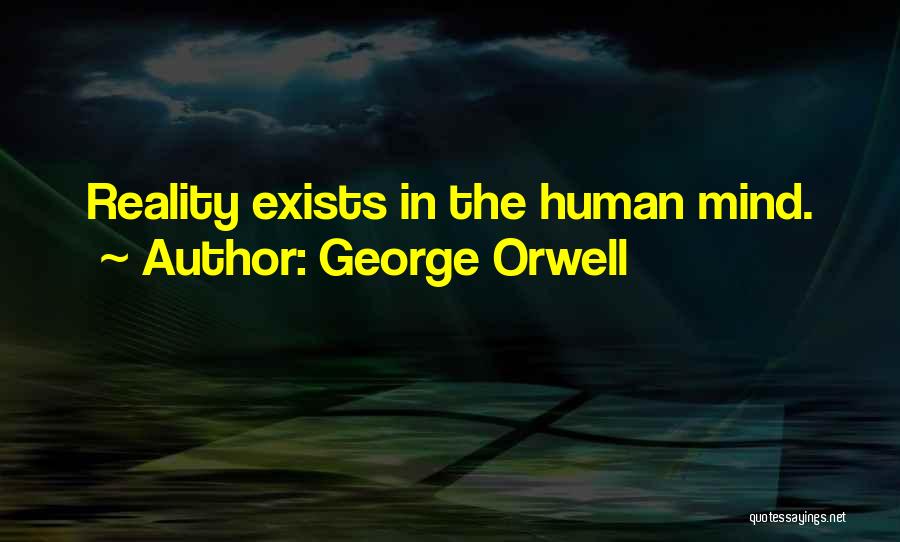 George Orwell Quotes: Reality Exists In The Human Mind.