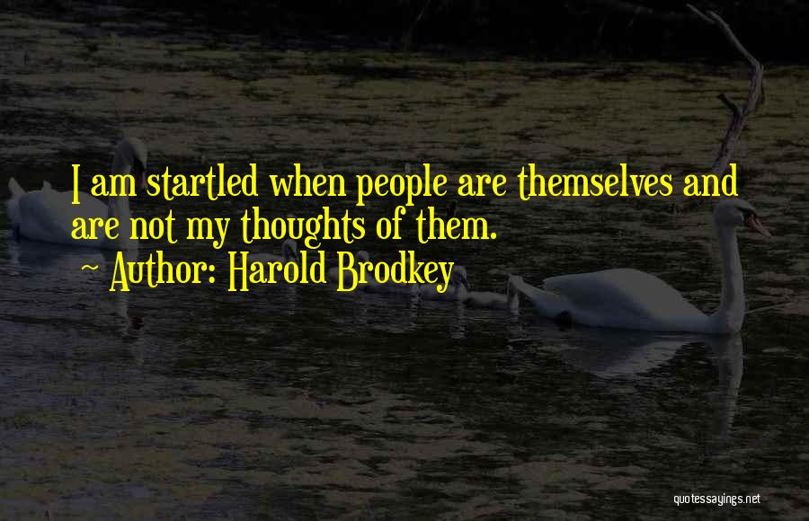 Harold Brodkey Quotes: I Am Startled When People Are Themselves And Are Not My Thoughts Of Them.