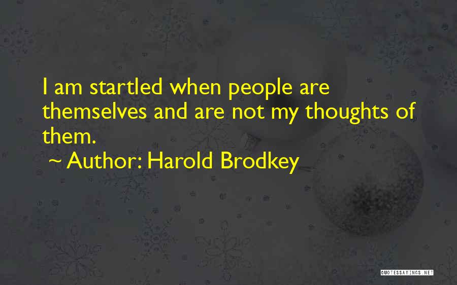 Harold Brodkey Quotes: I Am Startled When People Are Themselves And Are Not My Thoughts Of Them.