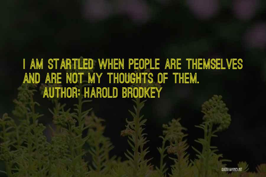 Harold Brodkey Quotes: I Am Startled When People Are Themselves And Are Not My Thoughts Of Them.