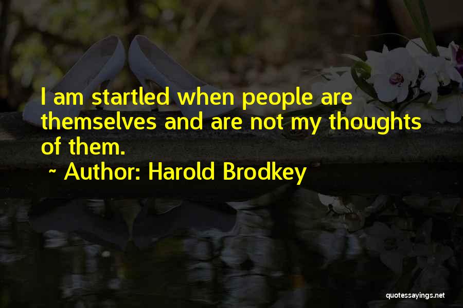 Harold Brodkey Quotes: I Am Startled When People Are Themselves And Are Not My Thoughts Of Them.